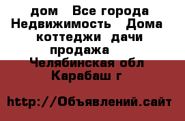 дом - Все города Недвижимость » Дома, коттеджи, дачи продажа   . Челябинская обл.,Карабаш г.